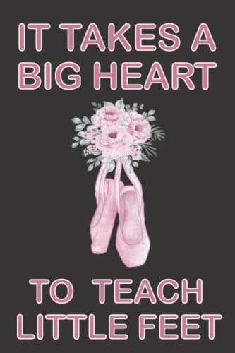 It Takes A Big Heart To Teach Little Feet Dance Teacher: Notebook Gift Dance Instructor Lined Journal