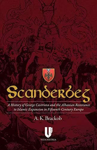 Scanderbeg: A History of George Castriota and the Albanian Resistance to Islamic Expansion in Fifteenth Century Europe