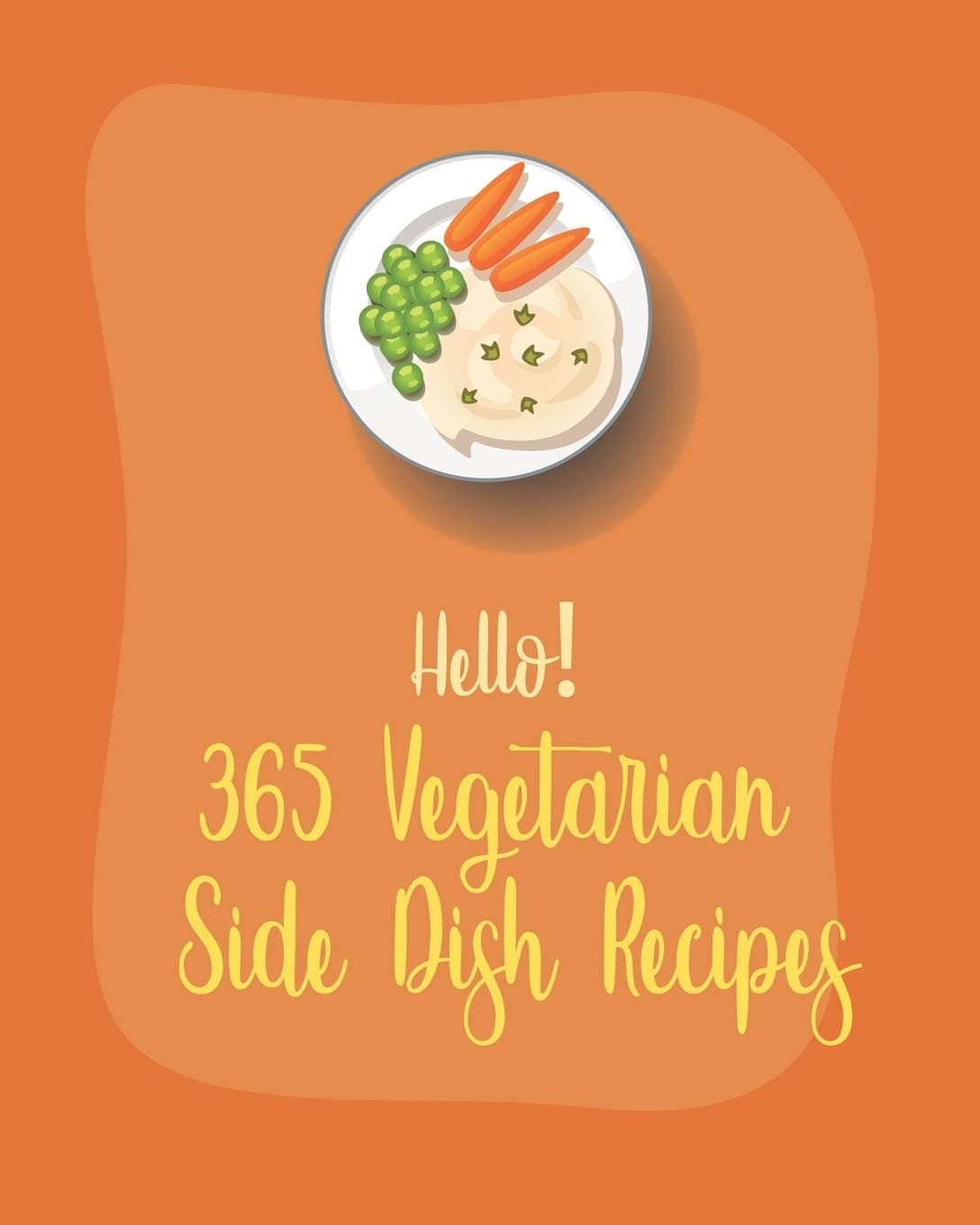 Hello! 365 Vegetarian Side Dish Recipes: Best Vegetarian Side Dish Cookbook Ever For Beginners [Book 1]