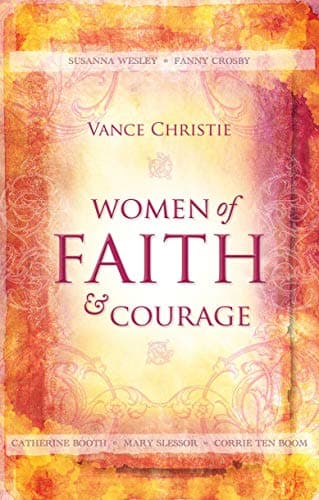 Women of Faith And Courage: Susanna Wesley, Fanny Crosby, Catherine Booth, Mary Slessor and Corrie ten Boom (Focus for Women)