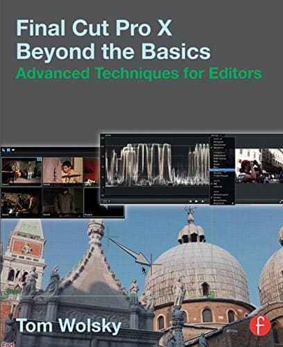 Final Cut Pro X Beyond the Basics: Advanced Techniques for Editors