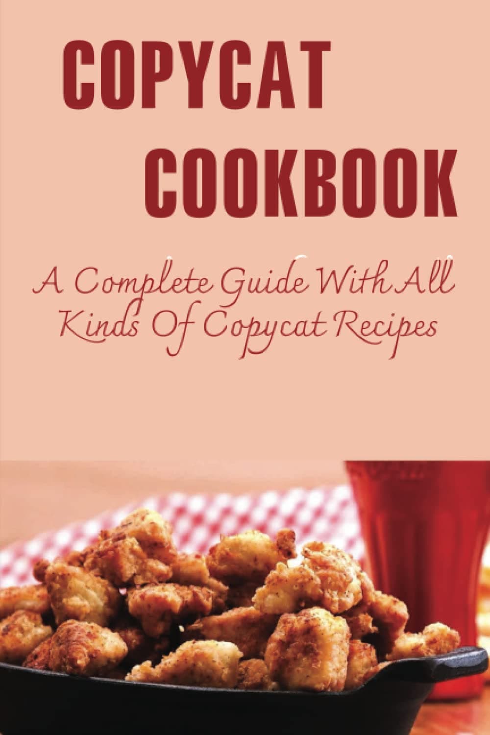 Copycat Cookbook: A Complete Guide With All Kinds Of Copycat Recipes
