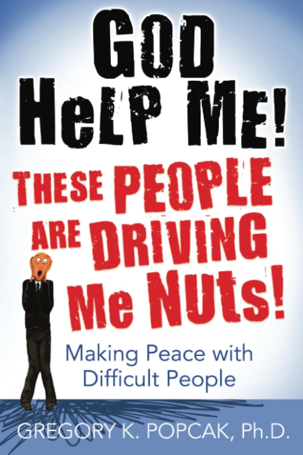 God Help Me! These People Are Driving Me Nuts!: Making Peace with Difficult People