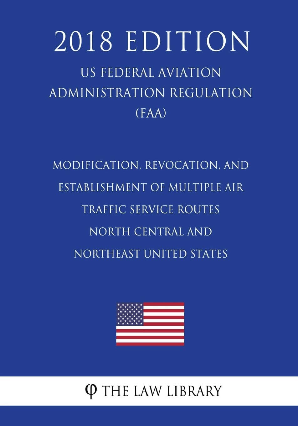 Modification, Revocation, and Establishment of Multiple Air Traffic Service Routes - North Central and Northeast United States (US Federal Aviation Administration Regulation) (FAA) (2018 Edition)