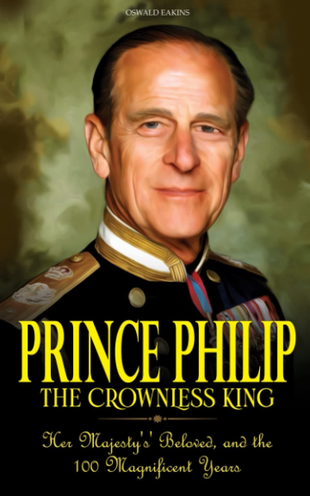 Prince Philip - The Crownless King: Her Majesty's' Beloved, and the 100 Magnificent Years (British Royal Persona)
