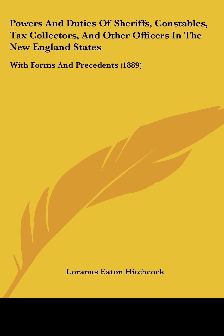 Powers and Duties of Sheriffs, Constables, Tax Collectors, and Other Officers in the New England States: With Forms and Precedents: With Forms And Precedents (1889)