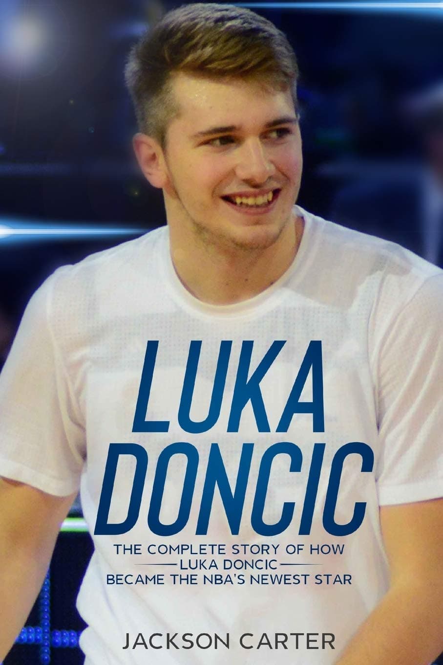 Luka Doncic: The Complete Story of How Luka Doncic Became the NBA's Newest Star (The NBA's Most Explosive Players)