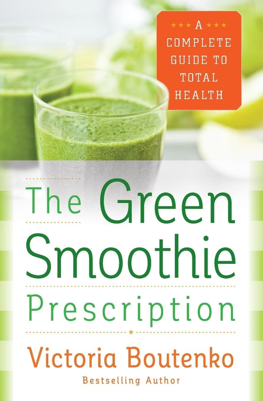 The Green Smoothie Prescription: A Complete Guide to Total Health – Over 150 Easy Recipes for Detox, Wellness, and Natural Healing
