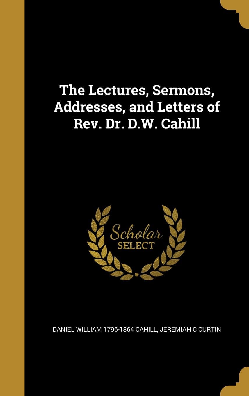 The Lectures, Sermons, Addresses, and Letters of REV. Dr. D.W. Cahill