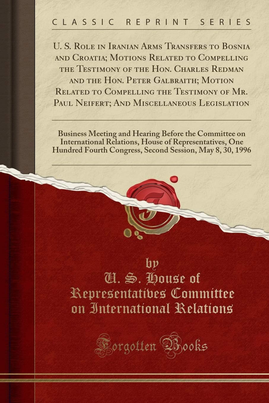 U. S. Role in Iranian Arms Transfers to Bosnia and Croatia; Motions Related to Compelling the Testimony of the Hon. Charles Redman and the Hon. Peter ... Paul Neifert; And Miscellaneous Legislation Paperback – 3 October 2018