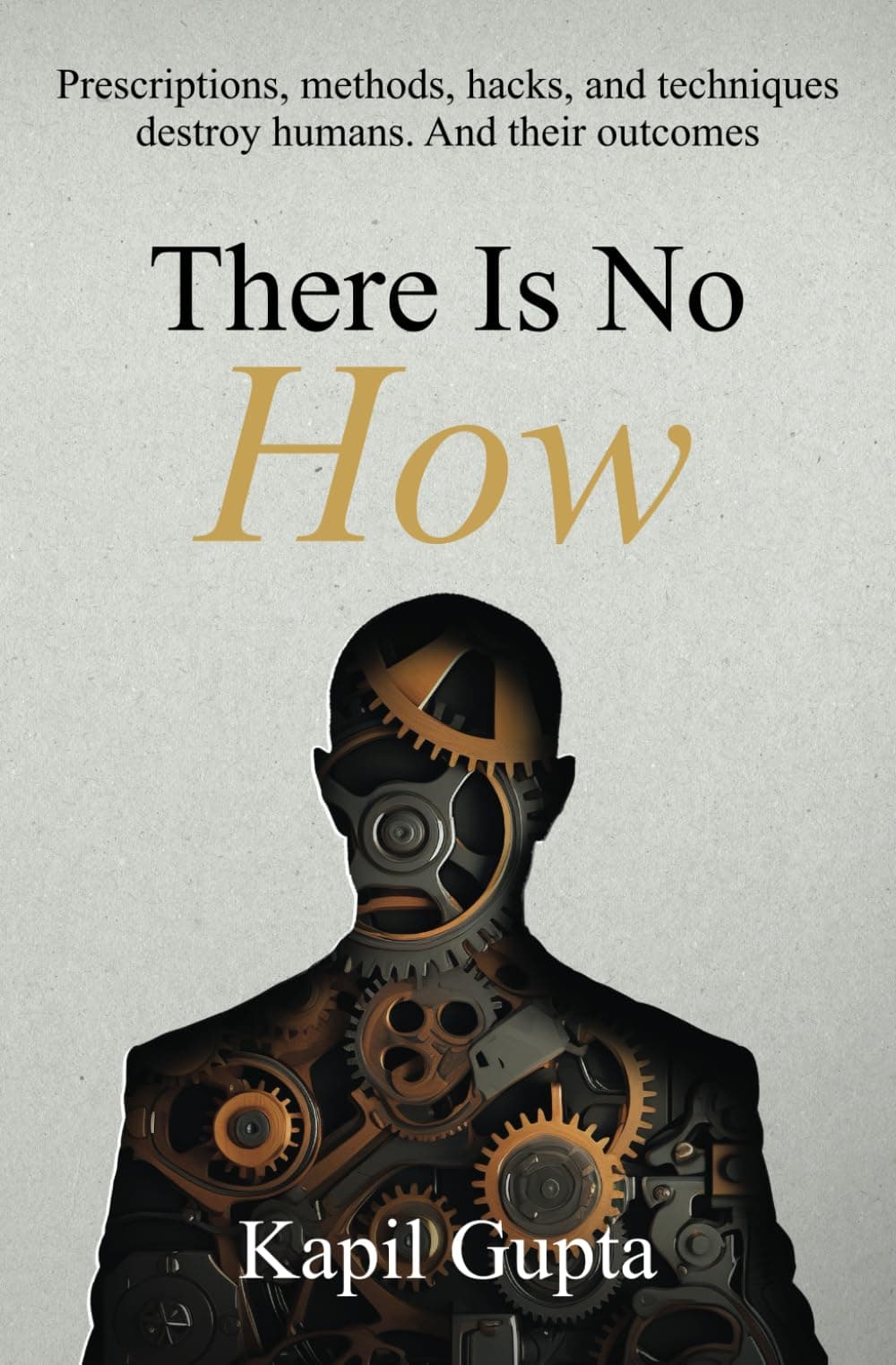 There Is No HOW: Prescriptions, methods, hacks, and techniques destroy humans. And their outcomes.