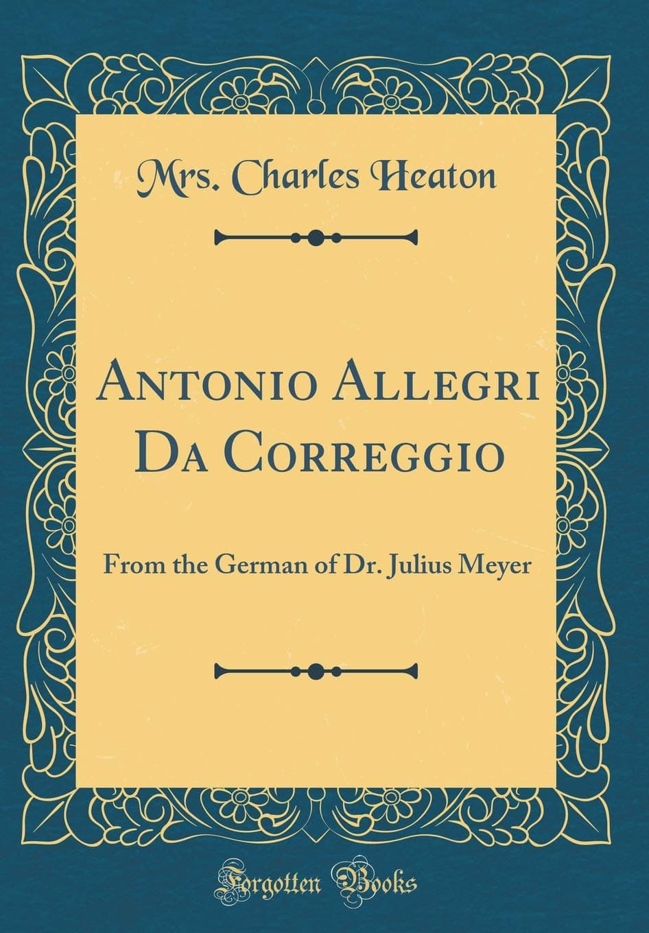 Antonio Allegri Da Correggio: From the German of Dr. Julius Meyer (Classic Reprint)