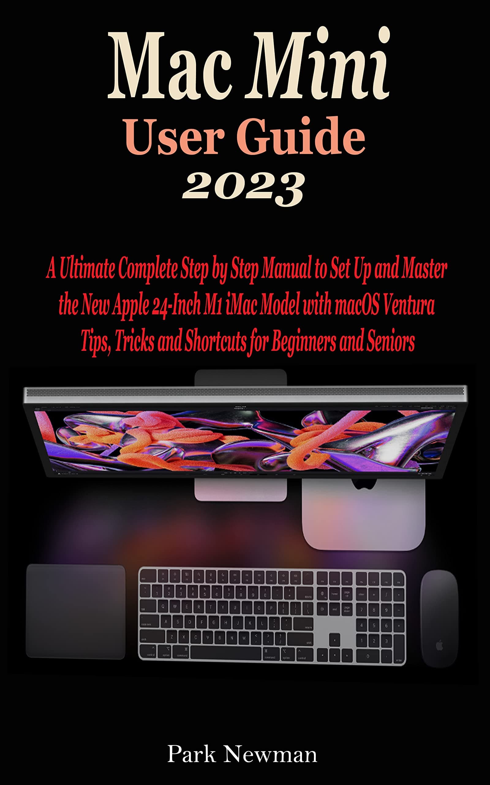 Mac Mini User Guide 2023: The Concise Step By Step Manual To Quickly Set Up And Master Your New Apple M2 & M2 Pro Mac Mini With macOS Ventura Tips And Tricks For Beginners And Seniors