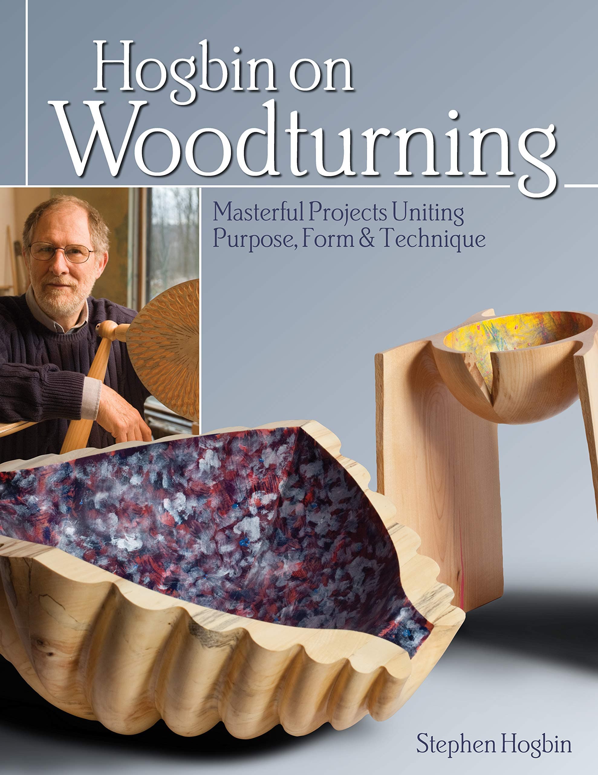 Hogbin on Woodturning: Masterful Projects Uniting Purpose, Form & Techniq