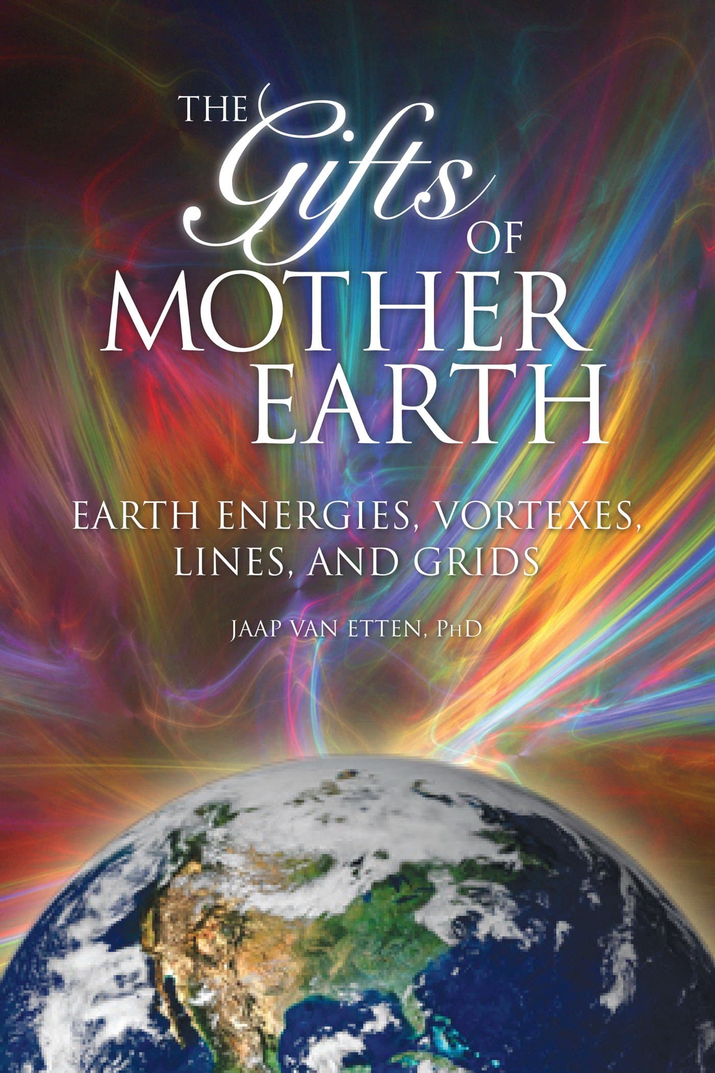 Gifts of Mother Earth: Earth Energies, Vortexes, Lines, and Grids