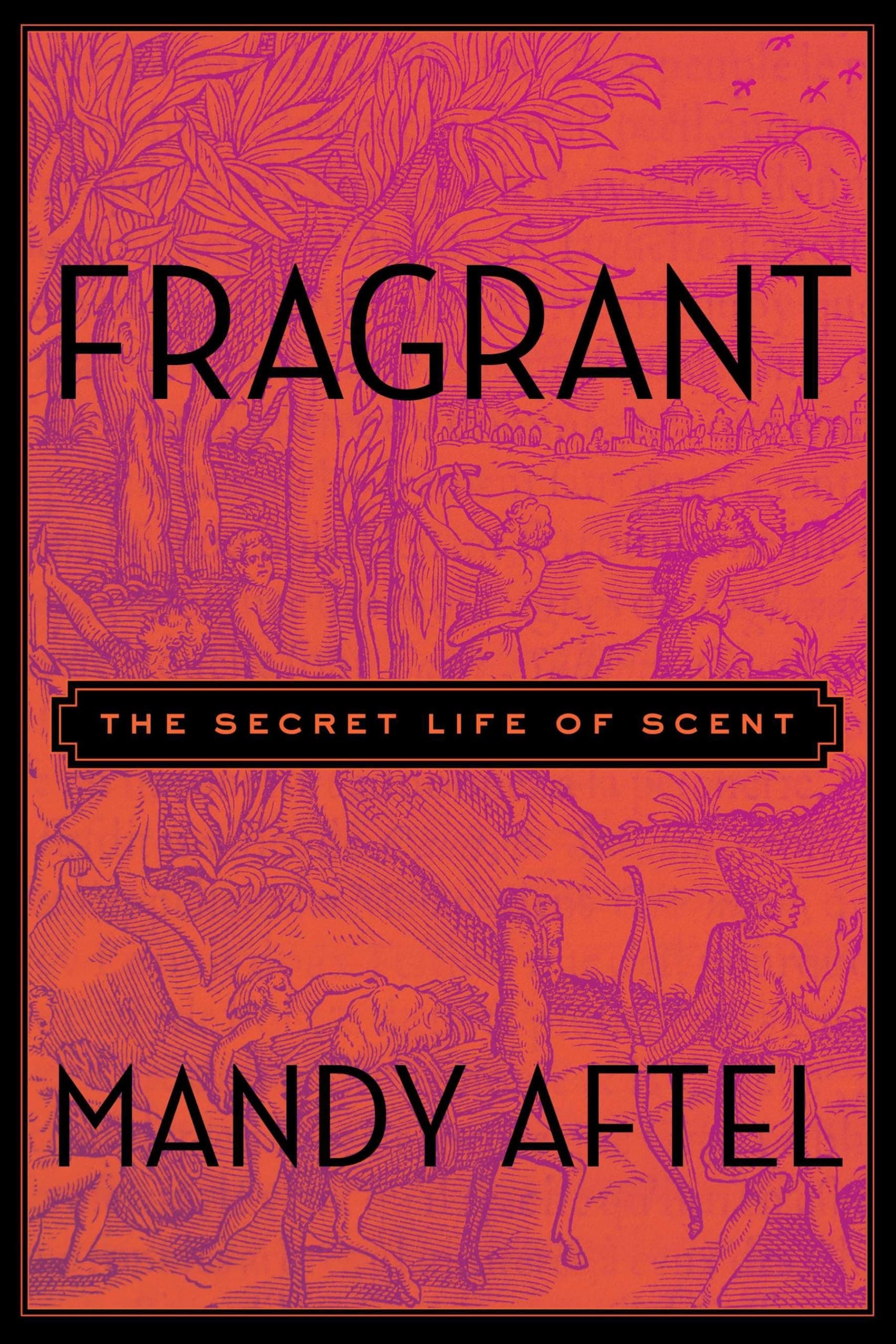 Fragrant: The Secret Life of Scent Hardcover – Deckle Edge, October 16, 2014