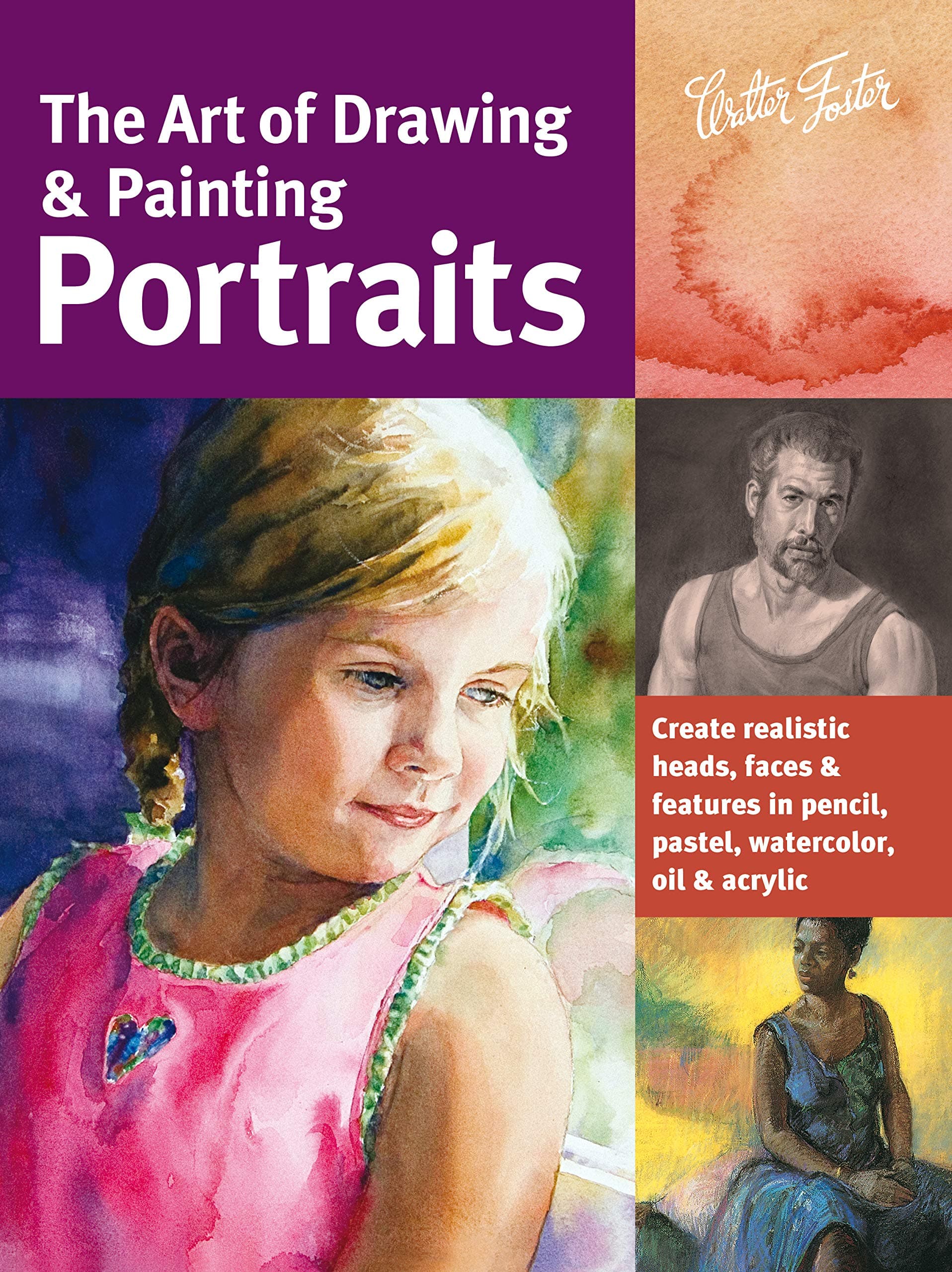 Art of Drawing & Painting Portraits (Collector's Series): Create realistic heads, faces & features in pencil, pastel, watercolor, oil & acrylic