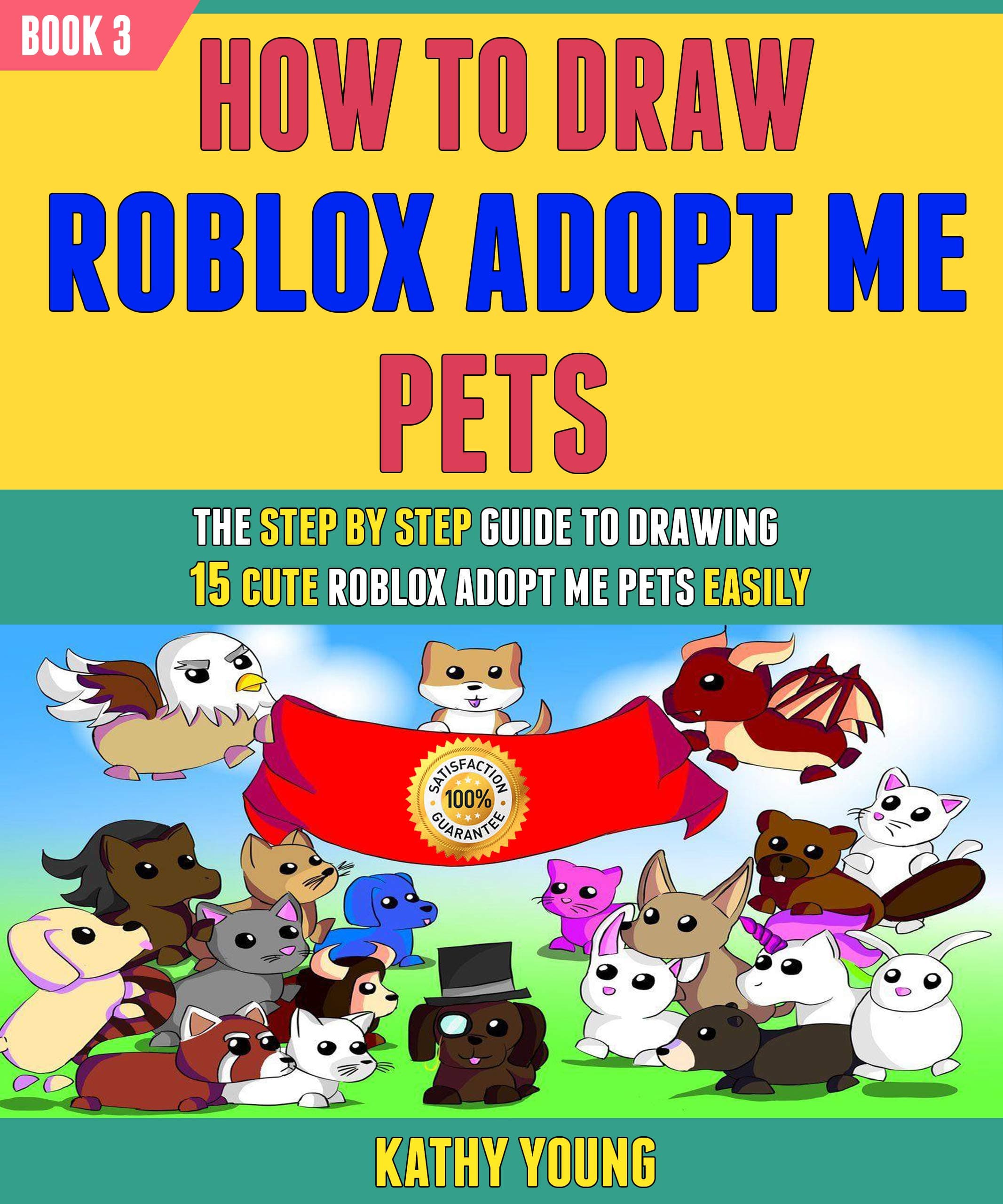How To Draw Roblox Adopt Me Pets: The Step By Step Guide To Drawing 15 Cute Roblox Adopt Me pets Easily (Book 3).
