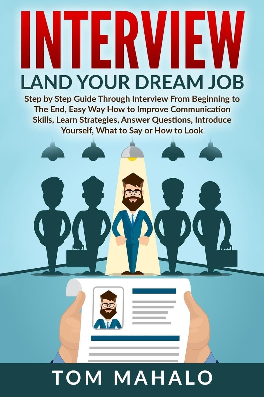 INTERVIEW: Land Your Dream Job, Step by Step Guide Through Interview From Beginning to The End, How to Look, Introduce Yourself, Answer Questions (Interview, Interview Questions, Dream Job, Beginner) Paperback – May 2, 2016
