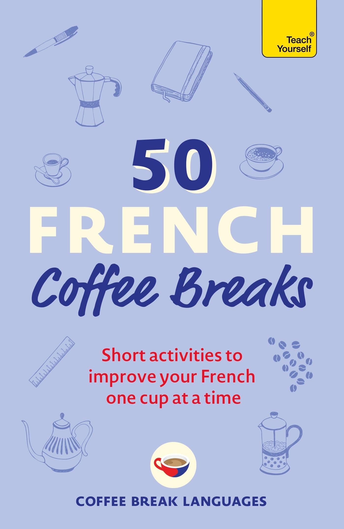 50 French Coffee Breaks: Short activities to improve your French one cup at a time
